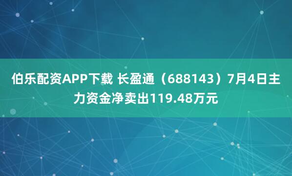 伯乐配资APP下载 长盈通（688143）7月4日主力资金净卖出119.48万元
