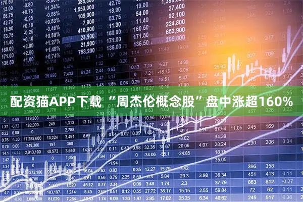 配资猫APP下载 “周杰伦概念股”盘中涨超160%