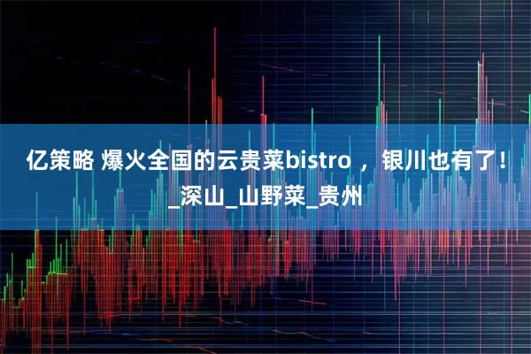 亿策略 爆火全国的云贵菜bistro ，银川也有了！_深山_山野菜_贵州