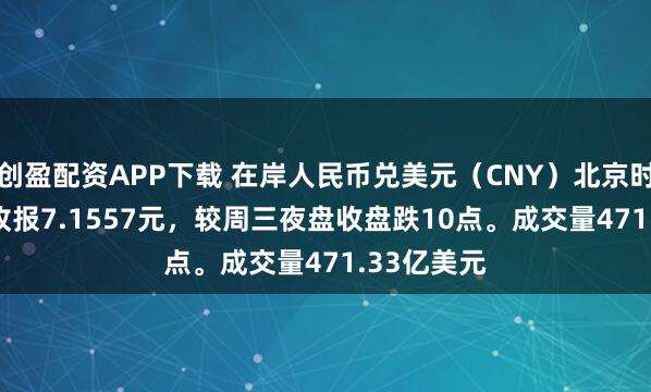 创盈配资APP下载 在岸人民币兑美元（CNY）北京时间03:00收报7.1557元，较周三夜盘收盘跌10点。成交量471.33亿美元