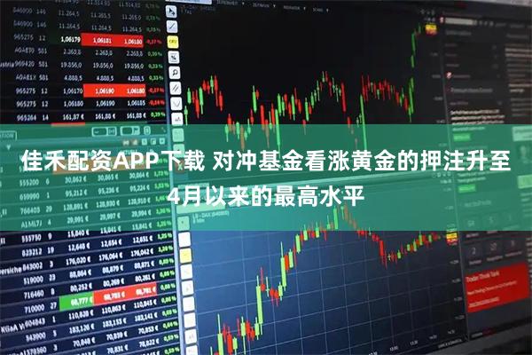 佳禾配资APP下载 对冲基金看涨黄金的押注升至4月以来的最高水平