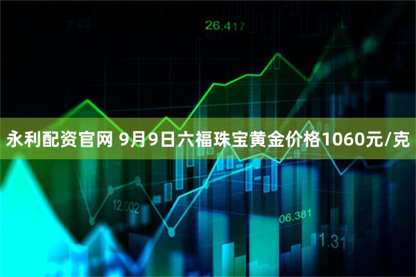 永利配资官网 9月9日六福珠宝黄金价格1060元/克