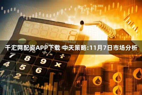 千汇网配资APP下载 中天策略:11月7日市场分析