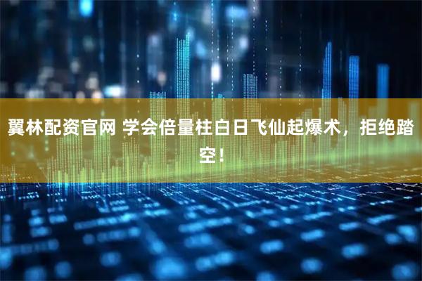 翼林配资官网 学会倍量柱白日飞仙起爆术，拒绝踏空！