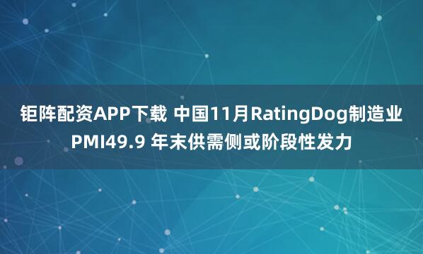 钜阵配资APP下载 中国11月RatingDog制造业PMI49.9 年末供需侧或阶段性发力