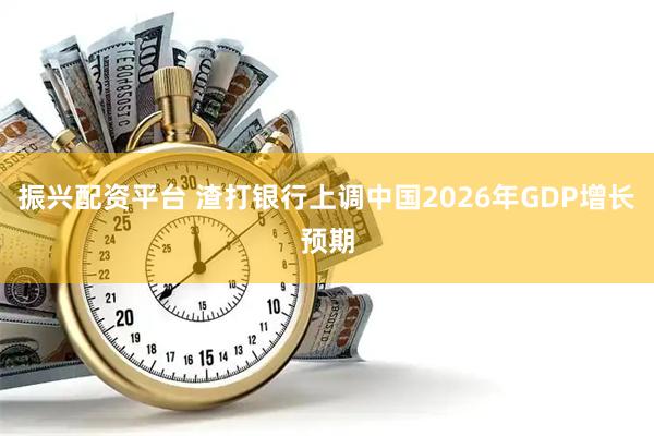 振兴配资平台 渣打银行上调中国2026年GDP增长预期