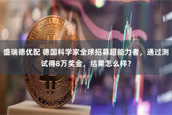 盛瑞德优配 德国科学家全球招募超能力者，通过测试得8万奖金，结果怎么样？