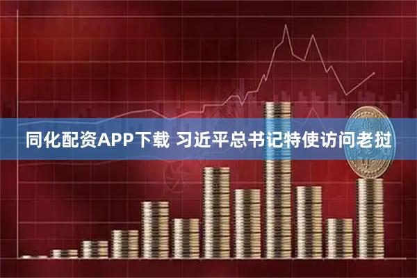 同化配资APP下载 习近平总书记特使访问老挝